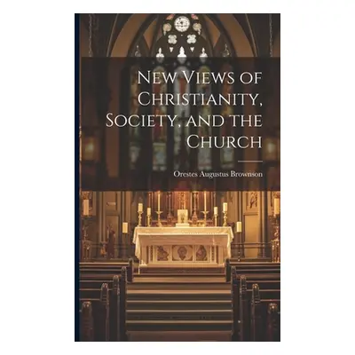 "New Views of Christianity, Society, and the Church" - "" ("Brownson Orestes Augustus")