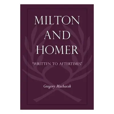 "Milton and Homer: Written to Aftertimes""" - "" ("Machacek Gregory")