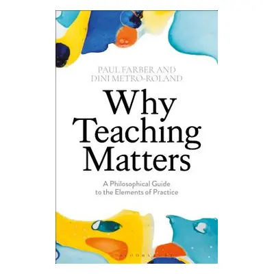 "Why Teaching Matters: A Philosophical Guide to the Elements of Practice" - "" ("Farber Paul")