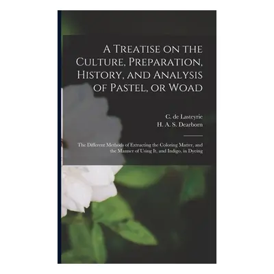 "A Treatise on the Culture, Preparation, History, and Analysis of Pastel, or Woad: the Different