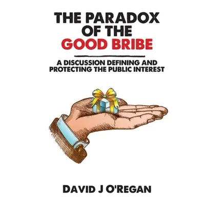 "The Paradox of the Good Bribe: A Discussion Defining and Protecting the Public Interest" - "" (