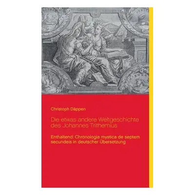 "Die etwas andere Weltgeschichte des Johannes Trithemius: Enthaltend: Chronologia mystica de sep