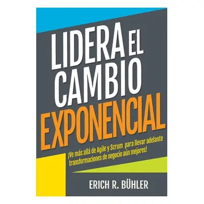 "Lidera el cambio exponencial: Ve ms all de Agile y Scrum para llevar adelante transformaciones 