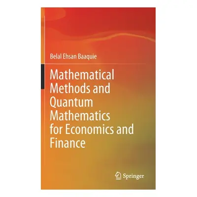 "Mathematical Methods and Quantum Mathematics for Economics and Finance" - "" ("Baaquie Belal Eh