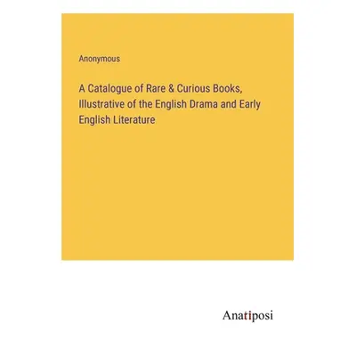 "A Catalogue of Rare & Curious Books, Illustrative of the English Drama and Early English Litera