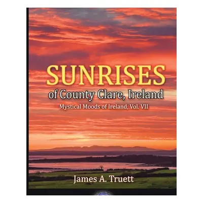 "Sunrises of County Clare, Ireland: Mystical Moods of Ireland, Vol. VII" - "" ("Truett James a."