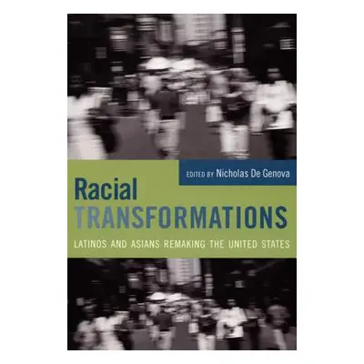 "Racial Transformations: Latinos and Asians Remaking the United States" - "" ("De Genova Nichola