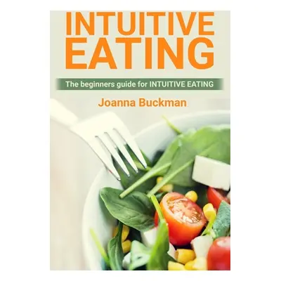 "Intuitive Eating: The beginners guide for INTUITIVE EATING" - "" ("Buckman Joanna")