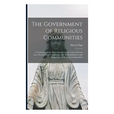 "The Government of Religious Communities: A Commentary On Three Chapters of the Code of Canon La