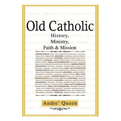 "Old Catholic: History, Ministry, Faith & Mission" - "" ("Queen Scr Bishop Andre J.")