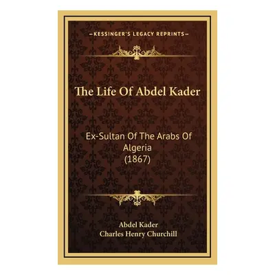 "The Life Of Abdel Kader: Ex-Sultan Of The Arabs Of Algeria (1867)" - "" ("Kader Abdel")