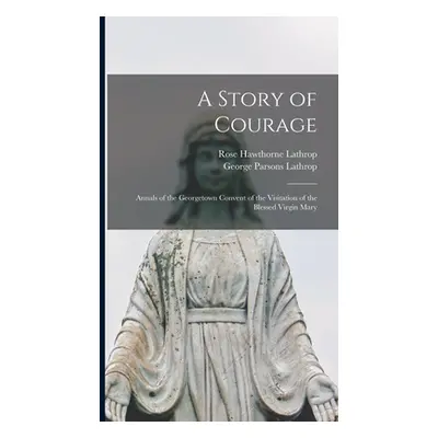 "A Story of Courage: Annals of the Georgetown Convent of the Visitation of the Blessed Virgin Ma