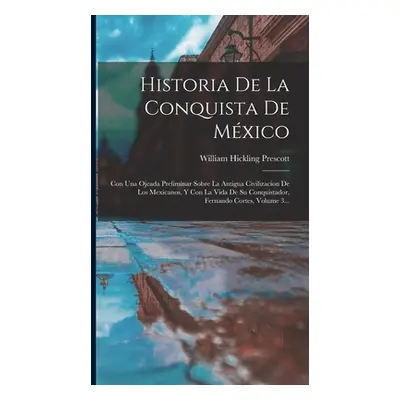 "Historia De La Conquista De Mxico: Con Una Ojeada Preliminar Sobre La Antigua Civilizacion De L