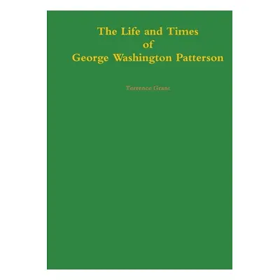 "The Life and Times of George Washington Patterson" - "" ("Grant Terrence")