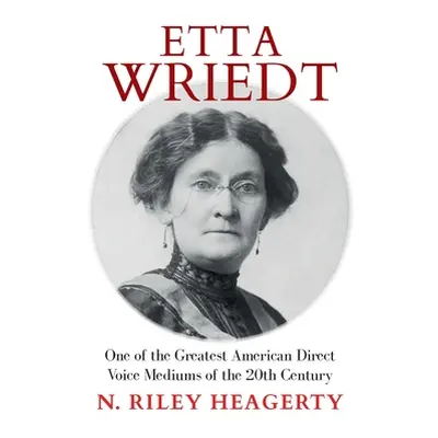 "Etta Wriedt: One of the Greatest American Direct Voice Mediums of the 20th Century" - "" ("Heag