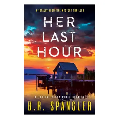 "Her Last Hour: A totally addictive mystery thriller" - "" ("Spangler B. R.")