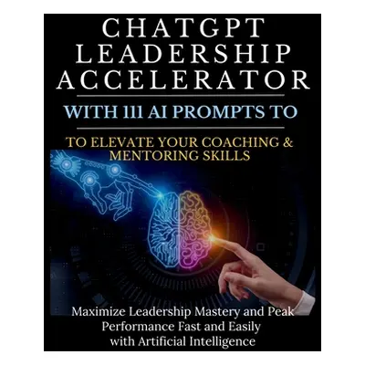 "ChatGPT Leadership Accelerator with 111 AI Prompts to Elevate Your Coaching & Mentoring Skills: