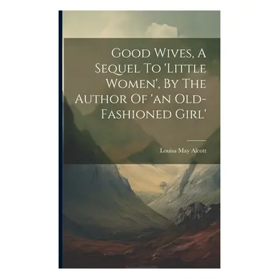 "Good Wives, A Sequel To 'little Women', By The Author Of 'an Old-fashioned Girl'" - "" ("Alcott