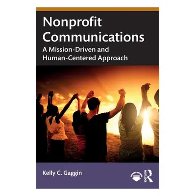 "Nonprofit Communications: A Mission-Driven and Human-Centered Approach" - "" ("Gaggin Kelly C."