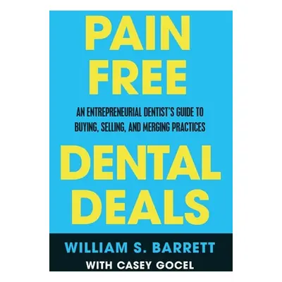 "Pain Free Dental Deals: An Entrepreneurial Dentist's Guide To Buying, Selling, and Merging Prac