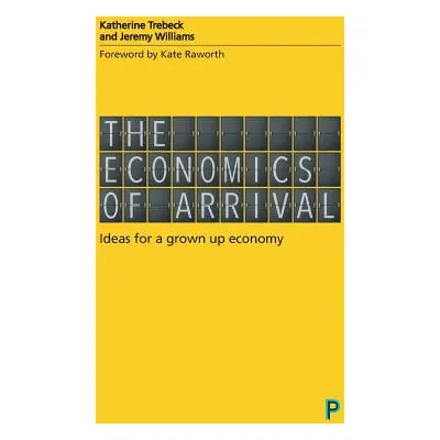 "The Economics of Arrival: Ideas for a Grown-Up Economy" - "" ("Trebeck Katherine")