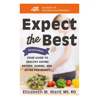 "Expect the Best: Your Guide to Healthy Eating Before, During, and After Pregnancy, 2nd Edition"