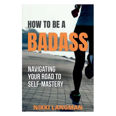 "How to Be a Badass: Navigating Your Road To Self-Mastery" - "" ("Langman Nikki")