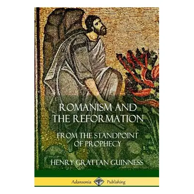 "Romanism and the Reformation: From the Standpoint of Prophecy" - "" ("Guinness Henry Grattan")