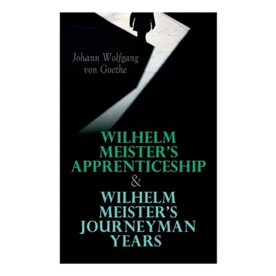 "Wilhelm Meister's Apprenticeship & Wilhelm Meister's Journeyman Years" - "" ("Von Goethe Johann