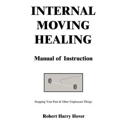 "Internal Moving Healing Manual of Instruction: Stopping Your Pain & Other Unpleasant Things" - 