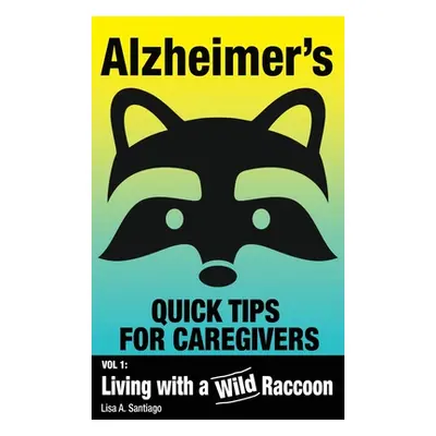 "Alzheimer's: Quick Tips for Caregivers: Vol. I: Living with a Wild Raccoon" - "" ("Santiago Lis