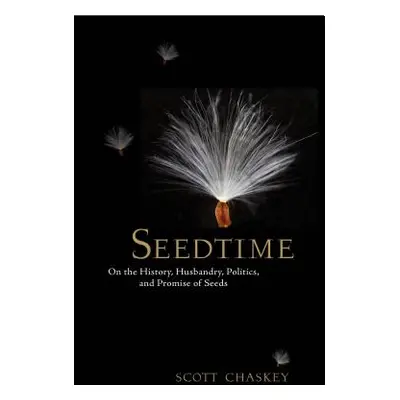 Seedtime: On the History, Husbandry, Politics and Promise of Seeds (Chaskey Scott)