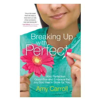 "Breaking Up with Perfect: Kiss Perfection Good-Bye and Embrace the Joy God Has in Store for You