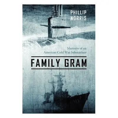 "Family Gram: Memoirs of an American Cold War Submariner" - "" ("Norris Phillip")