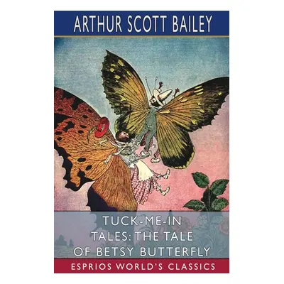 "Tuck-me-in Tales: The Tale of Betsy Butterfly (Esprios Classics)" - "" ("Bailey Arthur Scott")