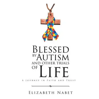 "Blessed by Autism and Other Trials of Life: A Journey in Faith and Trust" - "" ("Nabet Elizabet