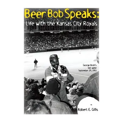 "Beer Bob Speaks: Life with the Kansas City Royals" - "" ("Gillis Robert E.")