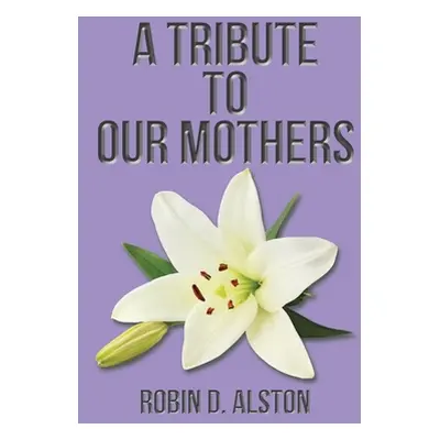 "A Tribute to Our Mothers" - "" ("Alston Robin D.")