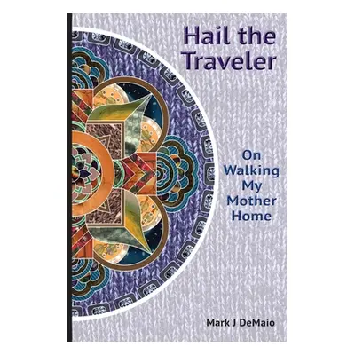 "Hail the Traveler: On Walking My Mother Home" - "" ("Demaio Mark J.")