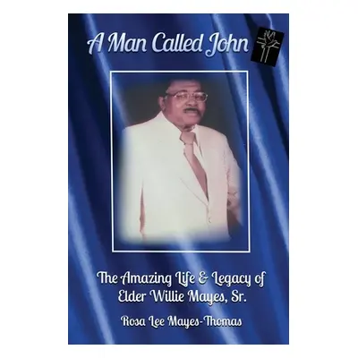 "A Man Called John: The Amazing Life and Legacy of Elder Willie Mayes, Sr." - "" ("Hardy C. Chri