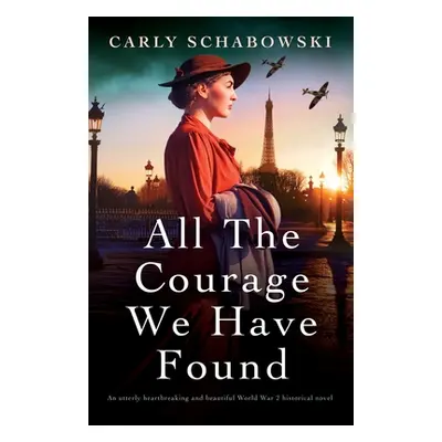 "All the Courage We Have Found: An utterly heartbreaking and beautiful World War 2 historical no