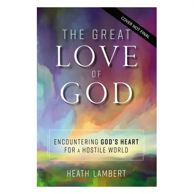 "The Great Love of God: Encountering God's Heart for a Hostile World" - "" ("Lambert Heath")