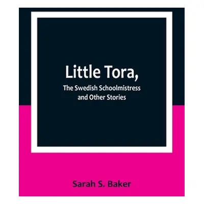 "Little Tora, The Swedish Schoolmistress and Other Stories" - "" ("S. Baker Sarah")