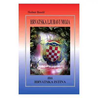 "HRVATSKA LJUBAVI MOJA iliti HRVATSKA ISTINA" - "" ("Biondic Vladimir")