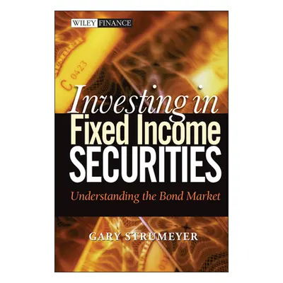 "Investing in Fixed Income Securities: Understanding the Bond Market" - "" ("Strumeyer Gary")