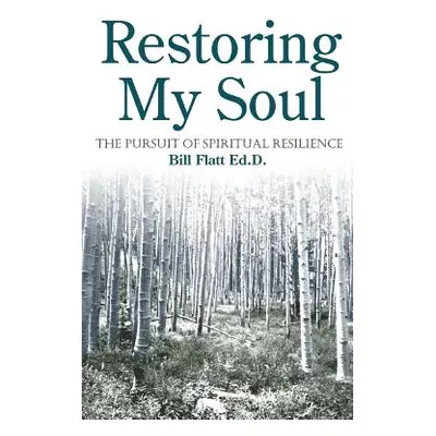 "Restoring My Soul: The Pursuit of Spiritual Resilience" - "" ("Flatt Bill W.")