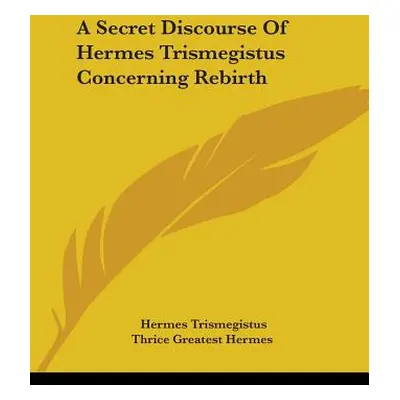 "A Secret Discourse Of Hermes Trismegistus Concerning Rebirth" - "" ("Trismegistus Hermes")