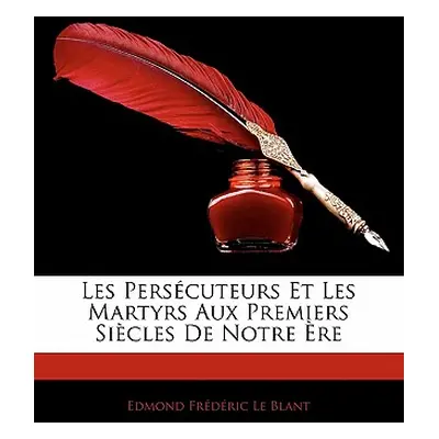 "Les Perscuteurs Et Les Martyrs Aux Premiers Sicles De Notre re" - "" ("Le Blant Edmond Frdric")