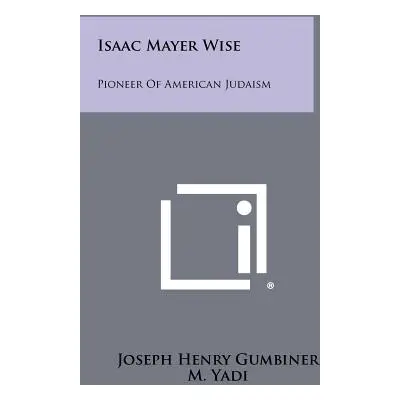 "Isaac Mayer Wise: Pioneer of American Judaism" - "" ("Gumbiner Joseph Henry")