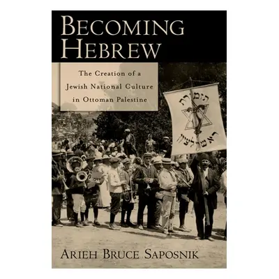 "Becoming Hebrew: The Creation of a Jewish National Culture in Ottoman Palestine" - "" ("Saposni